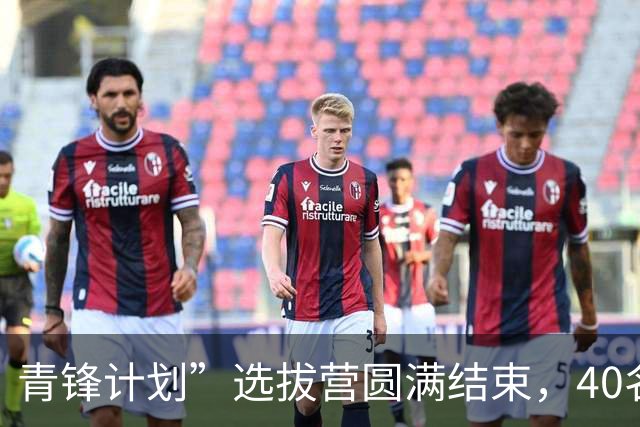 青锋计划”选拔营圆满结束，40名教练即将赴欧培训